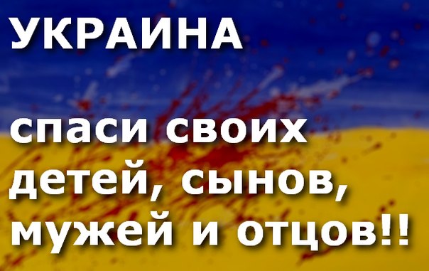Украина: спаси своих детей, сынов, мужей и отцов! Украина: спаси своих детей, сынов, мужей и отцов!