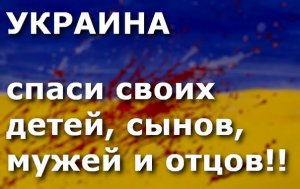 Украина: спаси своих детей, сынов, мужей и отцов!