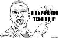 Я вычислю тебя по IP (Музыкальная пауза)