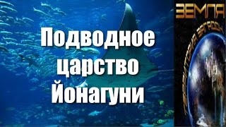 Земля. Территория загадок: «Подводное царство Йонагуни»