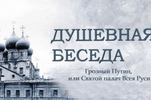 Душевная беседа. Выпуск №13. Грозный Путин, или Святой палач Всея Руси.