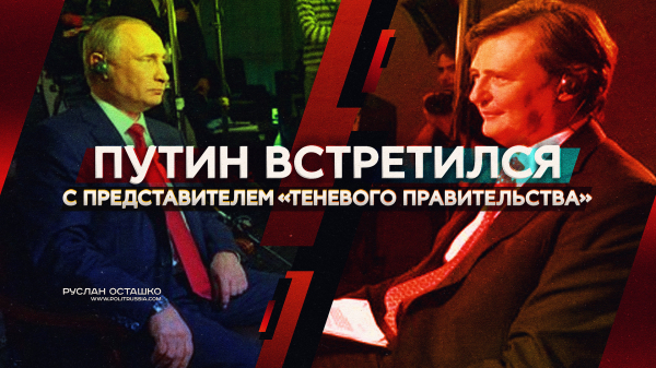Путин встретился с представителем «теневого правительства». Руслан Осташко Путин встретился с представителем «теневого правительства». Руслан Осташко