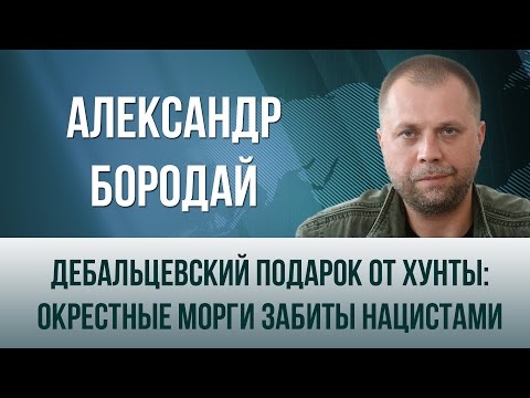 Александр Бородай. "Дебальцевский подарок от хунты: окрестные морги забиты нацистами"