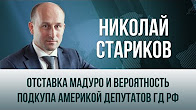 Николай Стариков. "Отставка Мадуро и вероятность подкупа Америкой депутатов ГД РФ"