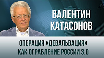 Валентин Катасонов. "Операция «Девальвация» как ограбление России 3.0"