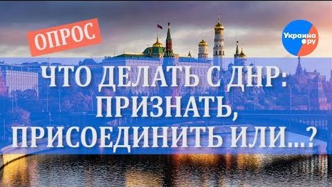 Опрос: что делать России с ДНР? Мнение москвичей и жителей столицы