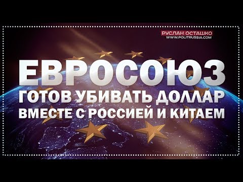 Евросоюз готов убивать доллар вместе с Россией и Китаем (Руслан Осташко)