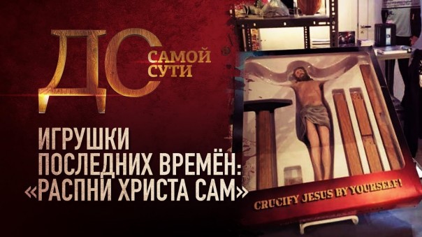 До самой сути. Игрушки последних времён: «Распни Христа сам»