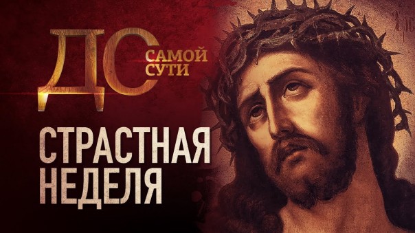 До самой сути. Страстная неделя
