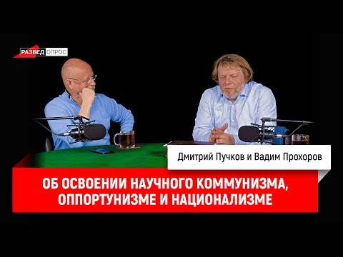 Вадим Прохоров об освоении научного коммунизма, оппортунизме и национализме