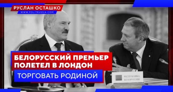 Белорусский премьер полетел в Лондон торговать родиной