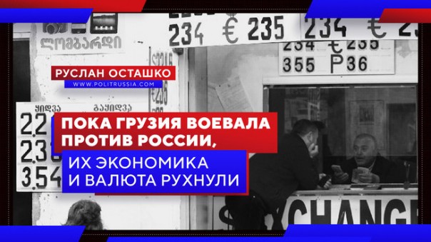 Пока Грузия воевала против России, их экономика и валюта рухнули. Руслан Осташко