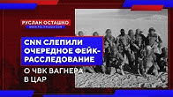 CNN слепили очередное фейк-расследование о "ЧВК Вагнера" в ЦАР