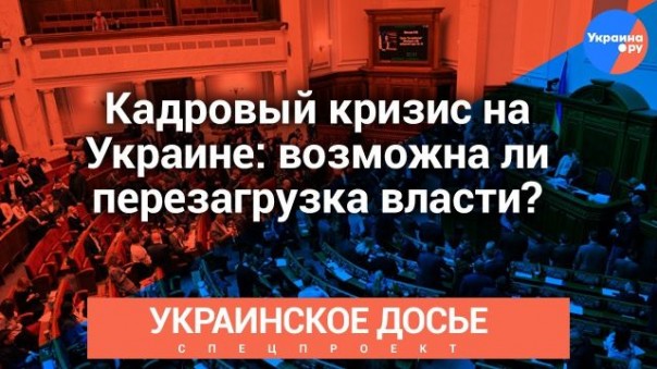 Украинское досье: Кадровый кризис на Украине: возможна ли перезагрузка власти?