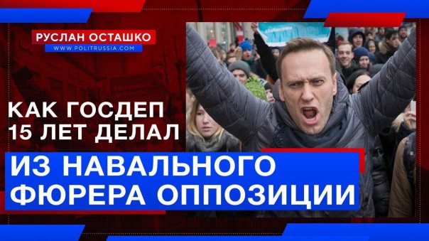 Как Госдеп США вёл Навального к роли фюрера оппозиции. Руслан Осташко