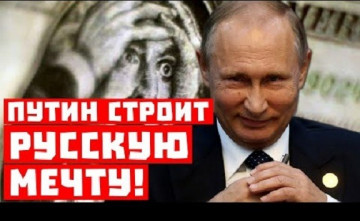Доллар, гудбай! Путин строит русскую мечту!