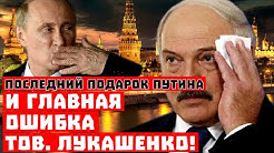 Главная ошибка Лукашенко и последний подарок Путина!