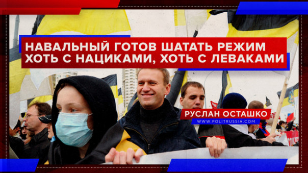 Навальный готов шатать режим хоть с нациками, хоть с леваками. Руслан Осташко
