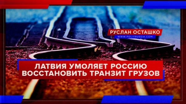 Латвия умоляет Россию восстановить транзит грузов. Руслан Осташко
