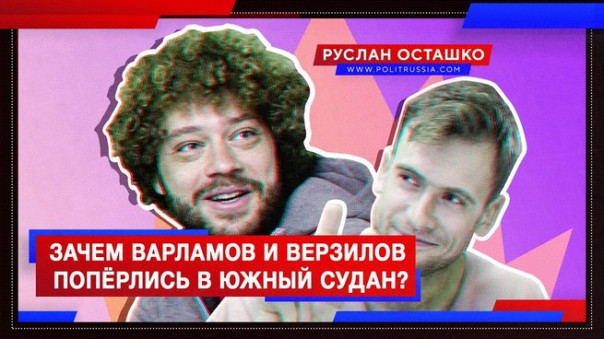 Зачем креаклы Варламов и Верзилов попёрлись в Южный Судан?