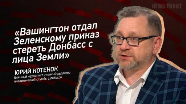 «Вашингтон отдал Зеленскому приказ стереть Донбасс с лица Земли» — Юрий Котенок