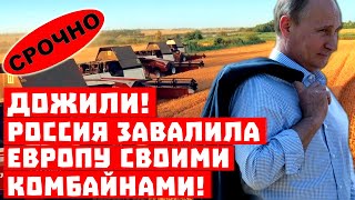 Путин подкрался незаметно! Дожили, Россия завалила комбайнами Европу!