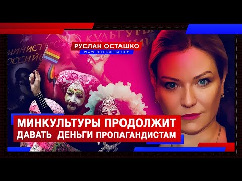 Минкультуры продолжит давать деньги пропагандистам извращений и русофобии (Руслан Осташко)