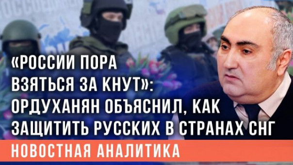 «России пора взяться за кнут»: Ордуханян объяснил, как защитить русских в странах СНГ
