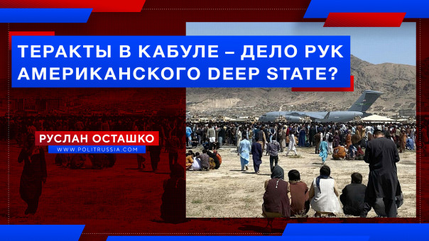 Теракты в Кабуле – дело рук американского Deep State? Руслан Осташко