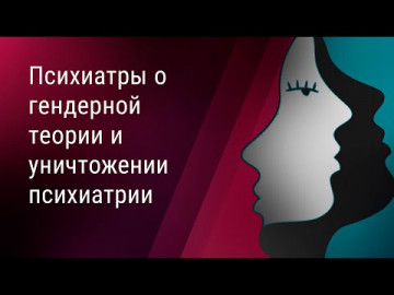 Психиатры о гендерной теории и уничтожении психиатрии