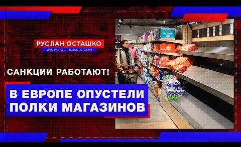 Санкции работают! В Европе опустели полки магазинов (Руслан Осташко)