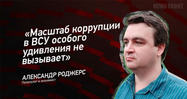 «Масштаб коррупции в ВСУ особого удивления не вызывает» — Александр Роджерс