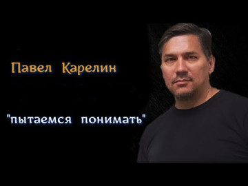 Павел Карелин: Пытаемся понимать