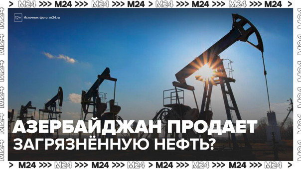 Нефть из Азербайджана оказалась зараженной