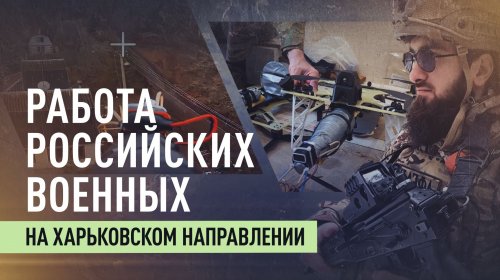 Освобождение и защита мирного населения: работа бойцов ВС РФ на Харьковском направлении