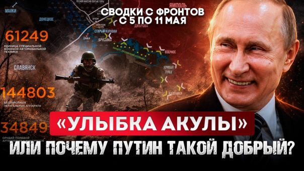 «Улыбка акулы». Или почему Путин такой добрый? Большая фронтовая сводка 5-11 мая 2026 года