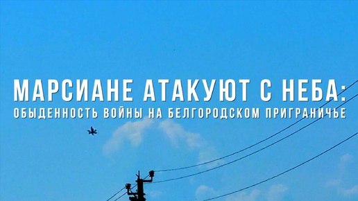 Спецрепортаж WG «Марсиане атакуют с неба: обыденность войны на Белгородском приграничье»