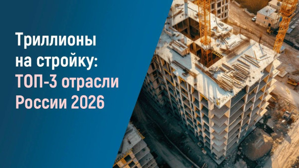 Триллионы на стройку: ТОП-3 отрасли России 2026