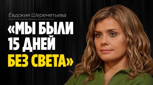 Евдокия Шереметьева: «Мы были 15 дней без света»