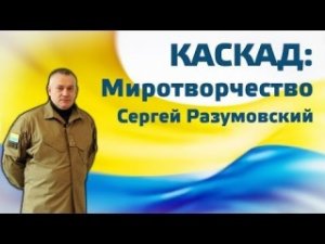 Сергей Разумовский. КАСКАД: миротворчество. 23.02.2014